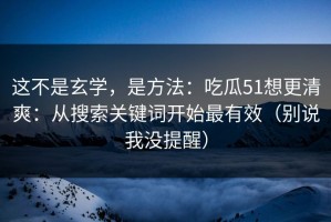 这不是玄学，是方法：吃瓜51想更清爽：从搜索关键词开始最有效（别说我没提醒）
