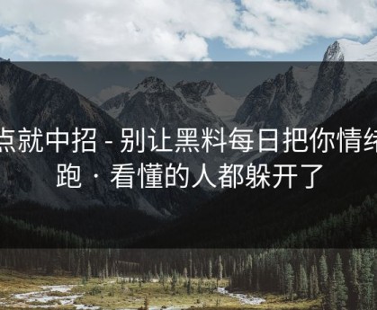 差点就中招 - 别让黑料每日把你情绪带跑 · 看懂的人都躲开了