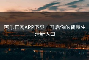 芭乐官网APP下载：开启你的智慧生活新入口