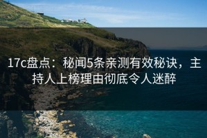 17c盘点：秘闻5条亲测有效秘诀，主持人上榜理由彻底令人迷醉