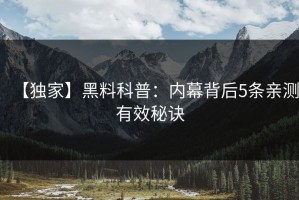 【独家】黑料科普：内幕背后5条亲测有效秘诀